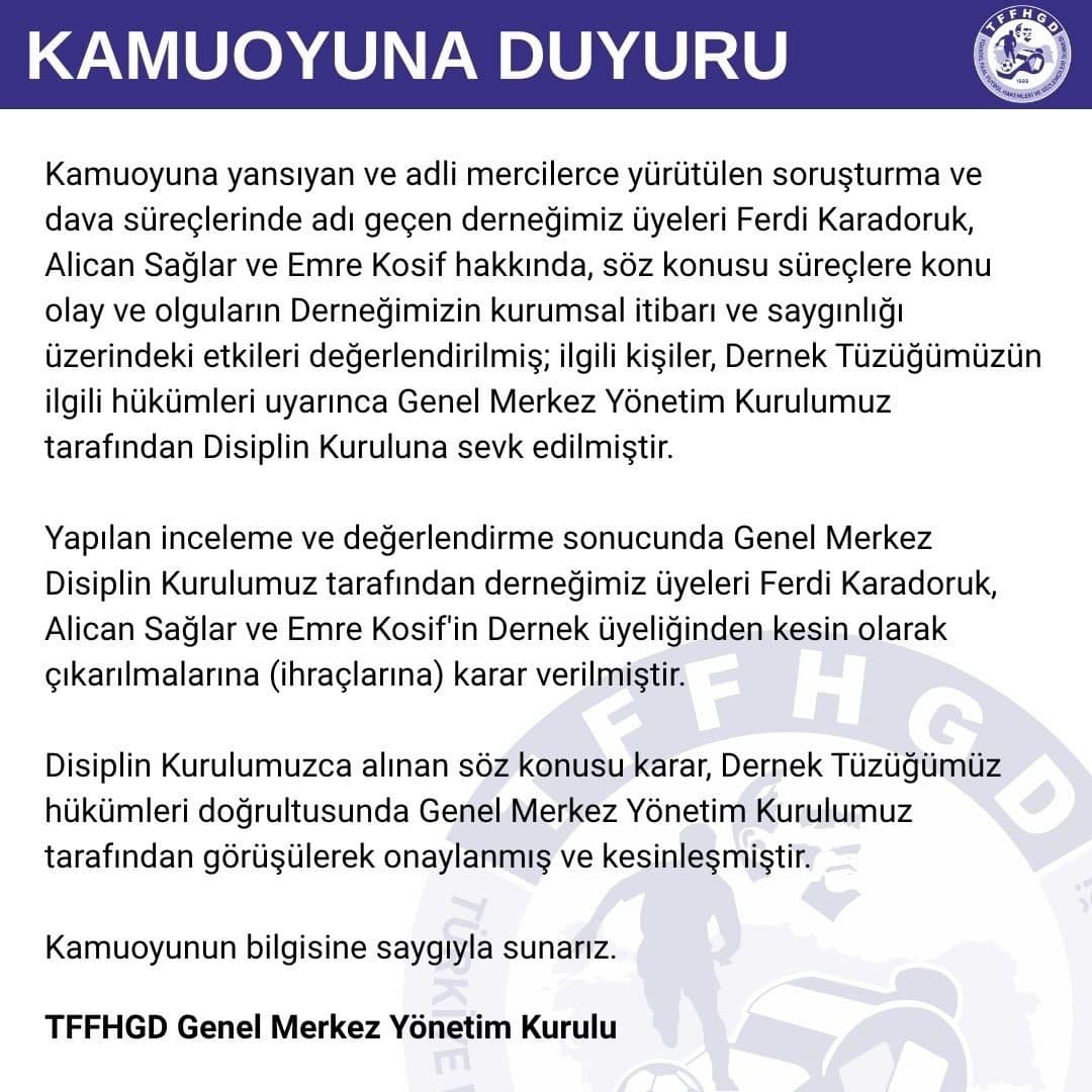 Türkiye Faal Futbol Hakemleri ve Gözlemcileri Derneği (TFFHGD): "Disiplin kurulumuz tarafından derneğimiz üyeleri Ferdi Karadoruk, Alican Sağlar ve Emre Kosif’in dernek üyeliğinden kesin olarak çıkarılmalarına (ihraçlarına) karar verilmiştir."